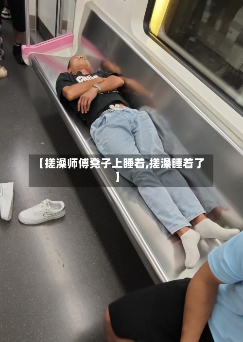 【搓澡师傅凳子上睡着,搓澡睡着了】-第2张图片