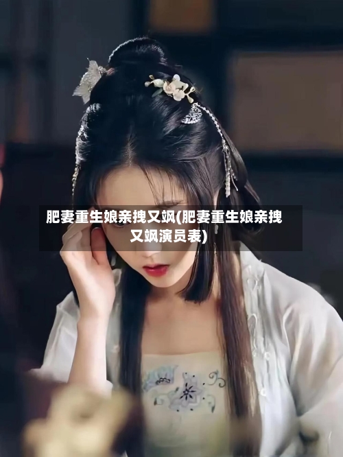 肥妻重生娘亲拽又飒(肥妻重生娘亲拽又飒演员表)-第1张图片
