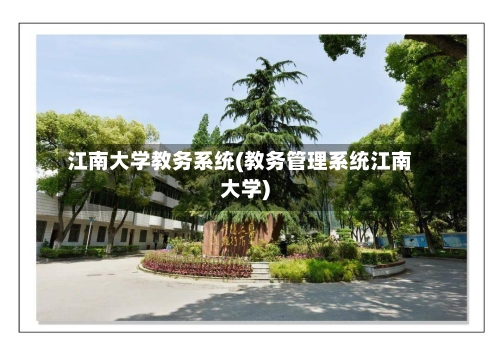 江南大学教务系统(教务管理系统江南大学)-第3张图片