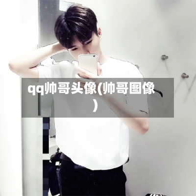 qq帅哥头像(帅哥图像)-第1张图片