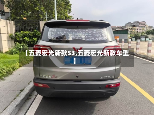 【五菱宏光新款S3,五菱宏光新款车型】-第3张图片