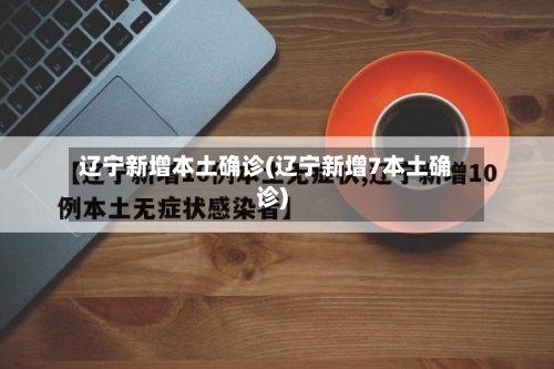 辽宁新增本土确诊(辽宁新增7本土确诊)-第1张图片