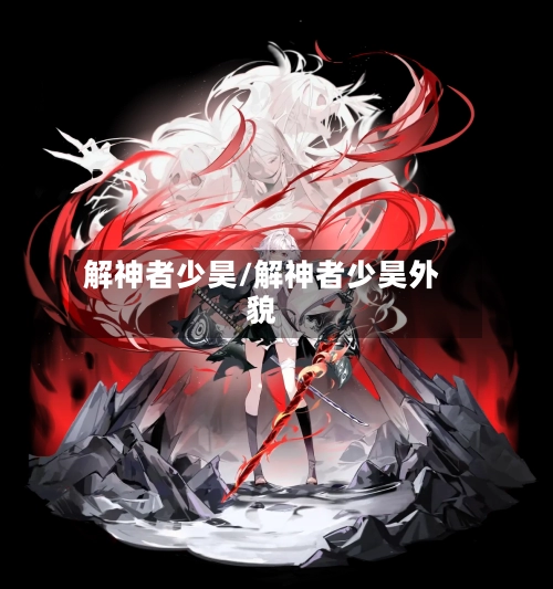 解神者少昊/解神者少昊外貌-第2张图片