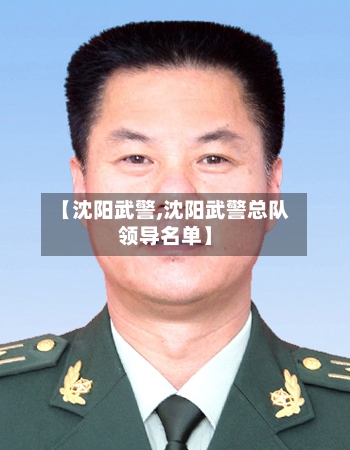 【沈阳武警,沈阳武警总队领导名单】-第2张图片