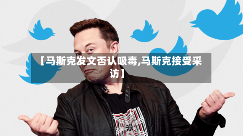 【马斯克发文否认吸毒,马斯克接受采访】-第3张图片