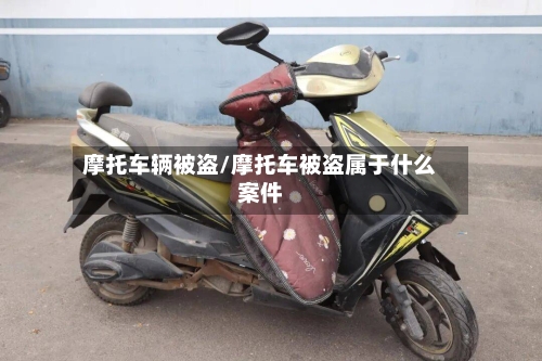 摩托车辆被盗/摩托车被盗属于什么案件-第1张图片