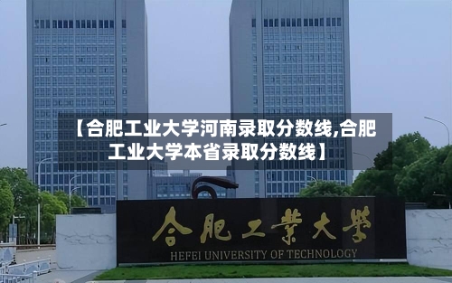 【合肥工业大学河南录取分数线,合肥工业大学本省录取分数线】-第3张图片