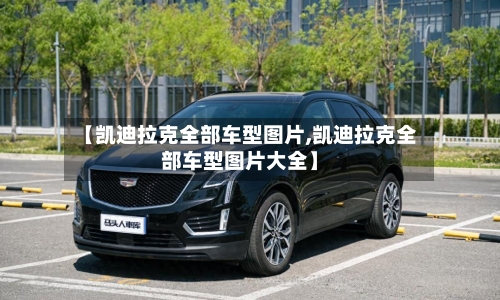 【凯迪拉克全部车型图片,凯迪拉克全部车型图片大全】-第2张图片