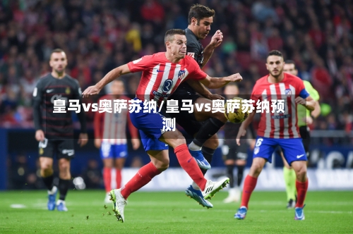 皇马vs奥萨苏纳/皇马vs奥萨苏纳预测-第2张图片