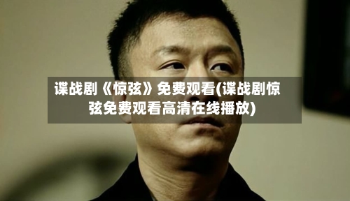 谍战剧《惊弦》免费观看(谍战剧惊弦免费观看高清在线播放)-第2张图片