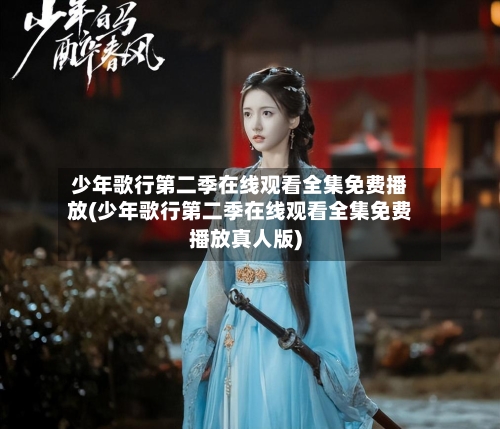 少年歌行第二季在线观看全集免费播放(少年歌行第二季在线观看全集免费播放真人版)-第1张图片
