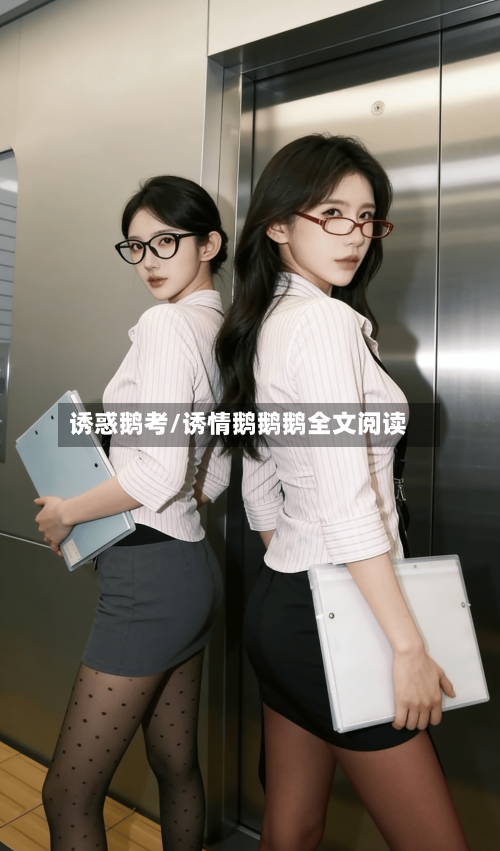 诱惑鹅考/诱情鹅鹅鹅全文阅读-第1张图片