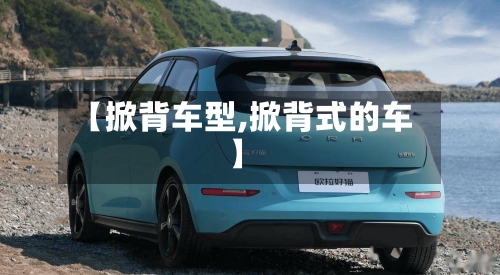 【掀背车型,掀背式的车】-第1张图片