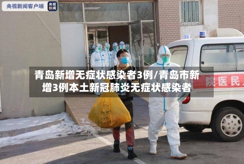 青岛新增无症状感染者3例/青岛市新增3例本土新冠肺炎无症状感染者-第1张图片