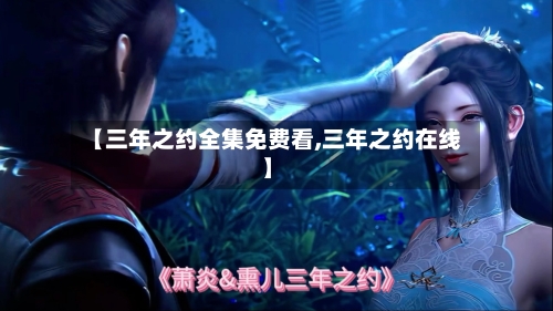 【三年之约全集免费看,三年之约在线】-第1张图片