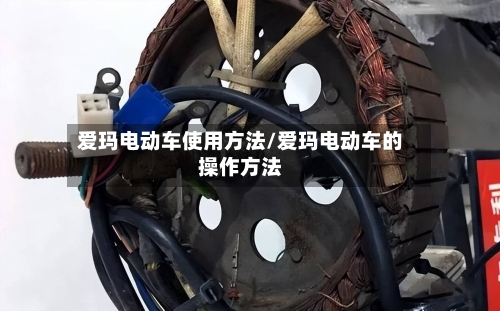 爱玛电动车使用方法/爱玛电动车的操作方法-第1张图片