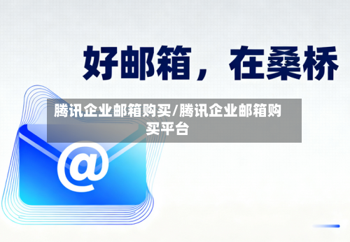 腾讯企业邮箱购买/腾讯企业邮箱购买平台-第3张图片