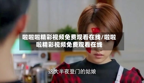 啦啦啦精彩视频免费观看在线/啦啦啦精彩视频免费观看在线-第2张图片