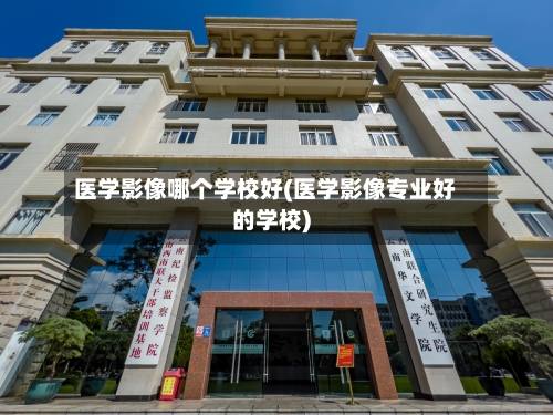 医学影像哪个学校好(医学影像专业好的学校)-第3张图片