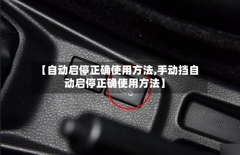 【自动启停正确使用方法,手动挡自动启停正确使用方法】-第1张图片
