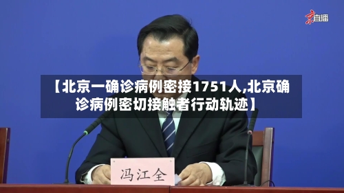 【北京一确诊病例密接1751人,北京确诊病例密切接触者行动轨迹】-第1张图片