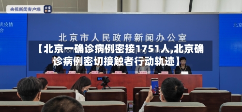 【北京一确诊病例密接1751人,北京确诊病例密切接触者行动轨迹】-第2张图片