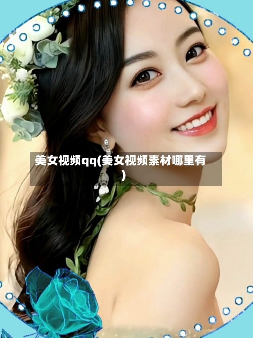 美女视频qq(美女视频素材哪里有)-第2张图片