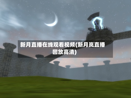 新月直播在线观看视频(新月岚直播回放高清)-第1张图片