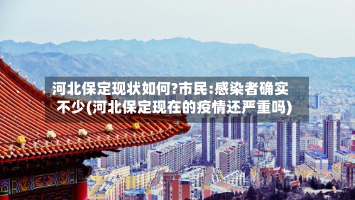 河北保定现状如何?市民:感染者确实不少(河北保定现在的疫情还严重吗)-第2张图片