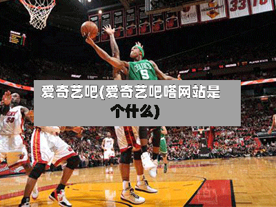 爱奇艺吧(爱奇艺吧嗒网站是个什么)-第1张图片