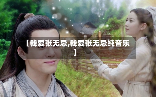 【我爱张无忌,我爱张无忌纯音乐】-第1张图片