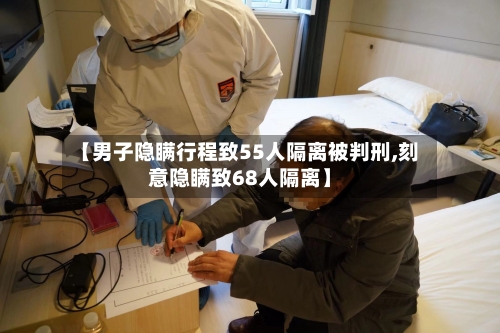 【男子隐瞒行程致55人隔离被判刑,刻意隐瞒致68人隔离】-第1张图片