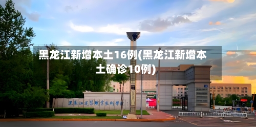 黑龙江新增本土16例(黑龙江新增本土确诊10例)-第2张图片