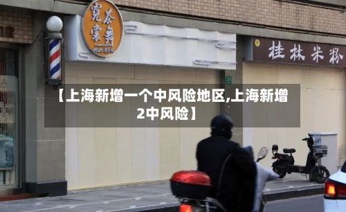 【上海新增一个中风险地区,上海新增2中风险】-第3张图片