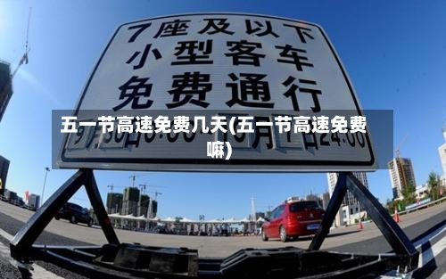 五一节高速免费几天(五一节高速免费嘛)-第1张图片