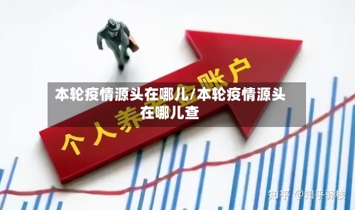 本轮疫情源头在哪儿/本轮疫情源头在哪儿查-第2张图片