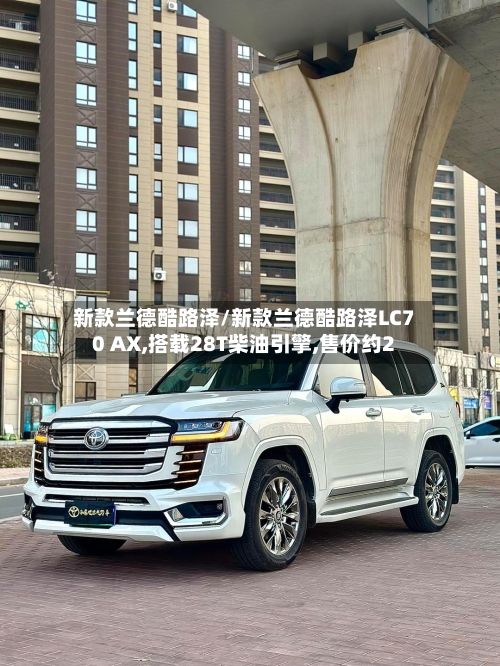 新款兰德酷路泽/新款兰德酷路泽LC70 AX,搭载28T柴油引擎,售价约2-第1张图片