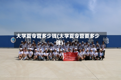 大学夏令营多少钱(大学夏令营要多少钱)-第1张图片
