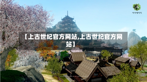 【上古世纪官方网站,上古世纪官方网站】-第2张图片