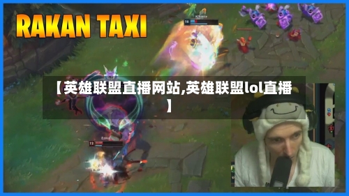 【英雄联盟直播网站,英雄联盟lol直播】-第1张图片