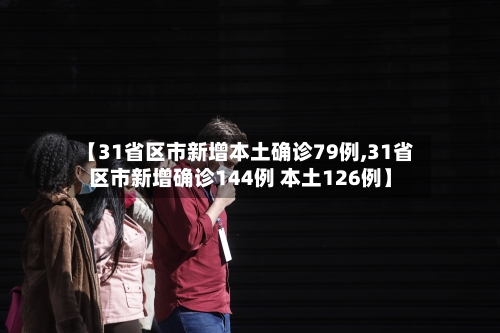 【31省区市新增本土确诊79例,31省区市新增确诊144例 本土126例】-第2张图片