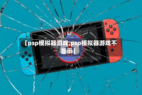 【psp模拟器游戏,psp模拟器游戏不显示】-第2张图片