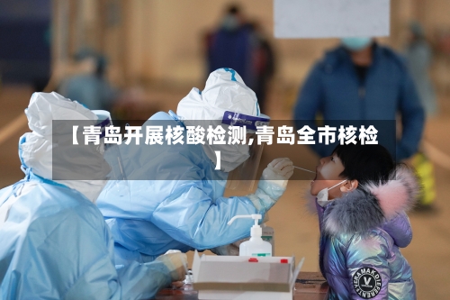 【青岛开展核酸检测,青岛全市核检】-第2张图片
