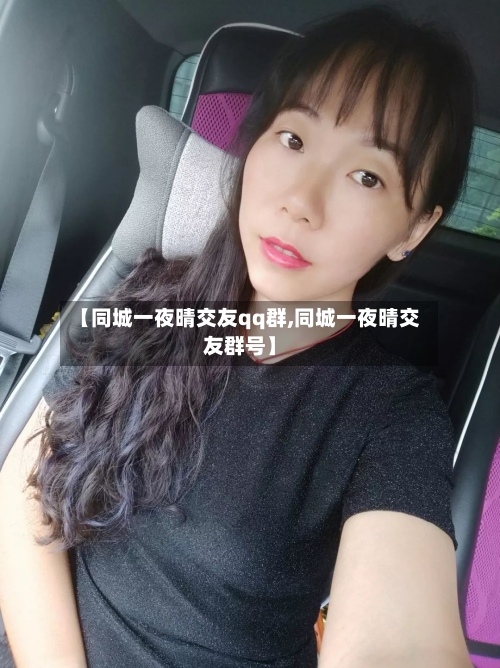 【同城一夜晴交友qq群,同城一夜晴交友群号】-第1张图片