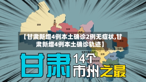 【甘肃新增4例本土确诊2例无症状,甘肃新增4例本土确诊轨迹】-第1张图片
