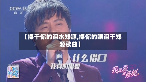 【擦干你的泪水郑源,擦你的眼泪干郑源歌曲】-第1张图片