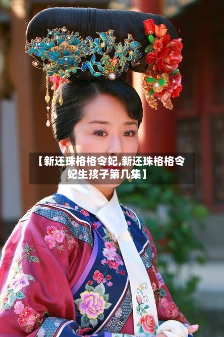 【新还珠格格令妃,新还珠格格令妃生孩子第几集】-第2张图片