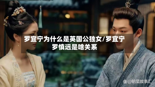 罗宜宁为什么是英国公独女/罗宜宁罗慎远是啥关系-第1张图片