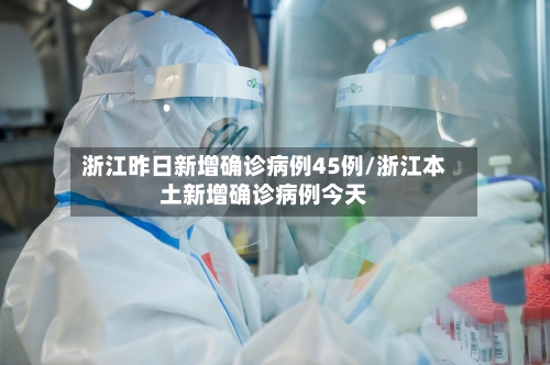 浙江昨日新增确诊病例45例/浙江本土新增确诊病例今天-第2张图片