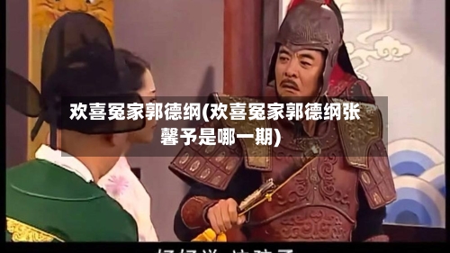 欢喜冤家郭德纲(欢喜冤家郭德纲张馨予是哪一期)-第2张图片